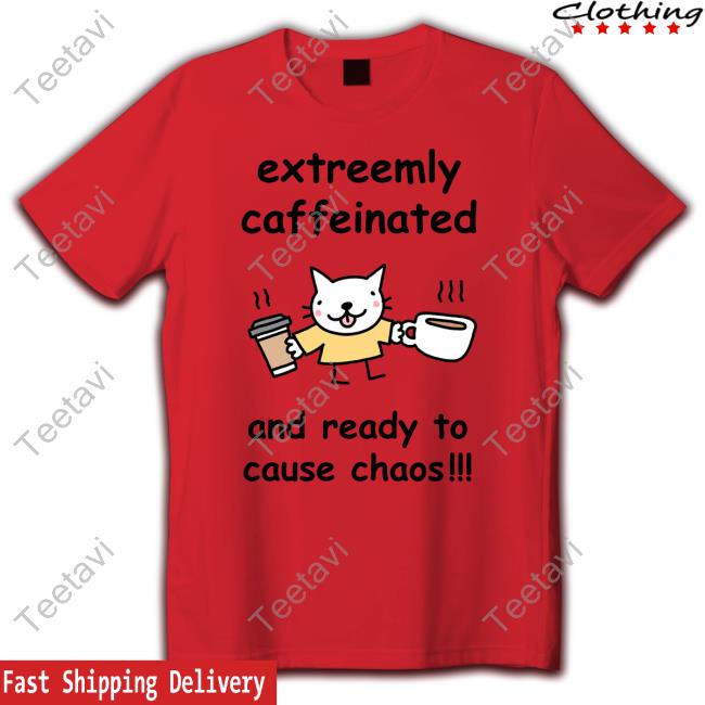 Extreemly Caffeinated And Ready To Cause Chaos T Shirt