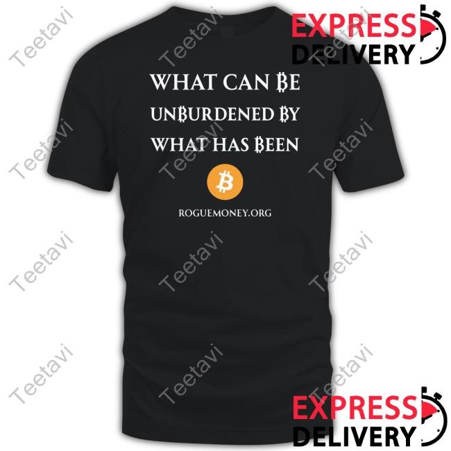 @Walkeramerica What Can Be Unburdened By What Has Been Bitcoin Shirt